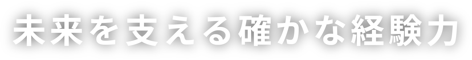 未来を支える確かな経験力