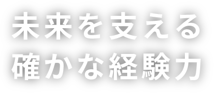 未来を支える確かな経験力